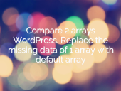 Compare 2 arrays WordPress. Replace the missing data of 1 ar... open